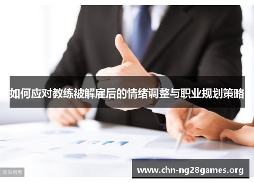 如何应对教练被解雇后的情绪调整与职业规划策略 如何应对教练被解雇后的情绪调整与职业规划策略
