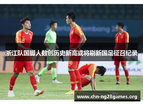 浙江队国脚人数创历史新高或将刷新国足征召纪录