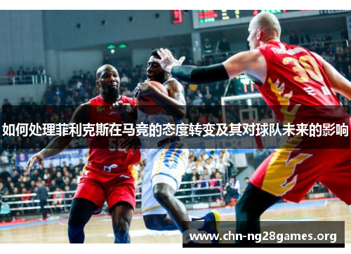 如何处理菲利克斯在马竞的态度转变及其对球队未来的影响 如何处理菲利克斯在马竞的态度转变及其对球队未来的影响