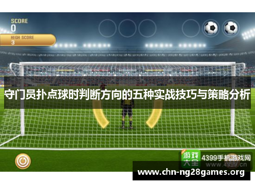 守门员扑点球时判断方向的五种实战技巧与策略分析 守门员扑点球时判断方向的五种实战技巧与策略分析