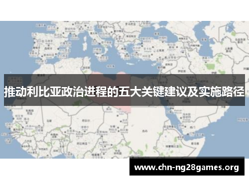 推动利比亚政治进程的五大关键建议及实施路径 推动利比亚政治进程的五大关键建议及实施路径