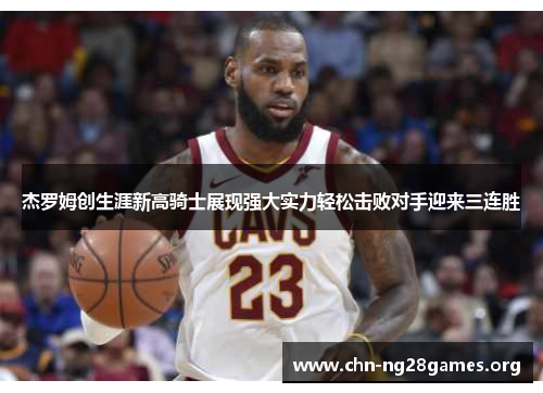 杰罗姆创生涯新高骑士展现强大实力轻松击败对手迎来三连胜 杰罗姆创生涯新高骑士展现强大实力轻松击败对手迎来三连胜