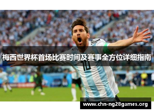 梅西世界杯首场比赛时间及赛事全方位详细指南