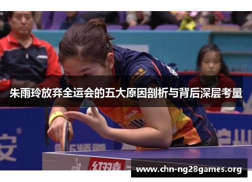 朱雨玲放弃全运会的五大原因剖析与背后深层考量 朱雨玲放弃全运会的五大原因剖析与背后深层考量