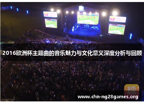 2016欧洲杯主题曲的音乐魅力与文化意义深度分析与回顾 2016欧洲杯主题曲的音乐魅力与文化意义深度分析与回顾