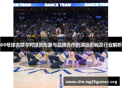 69号球衣禁令对球员形象与品牌合作的深远影响及行业解析
