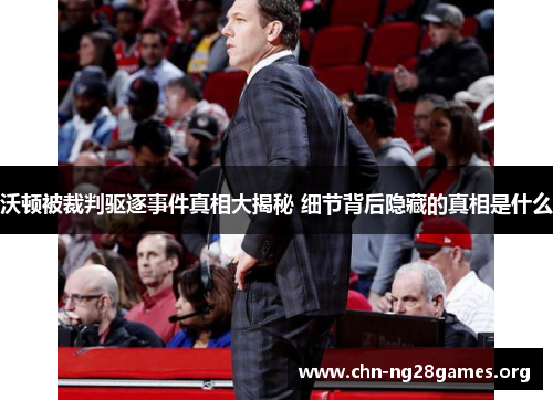 沃顿被裁判驱逐事件真相大揭秘 细节背后隐藏的真相是什么