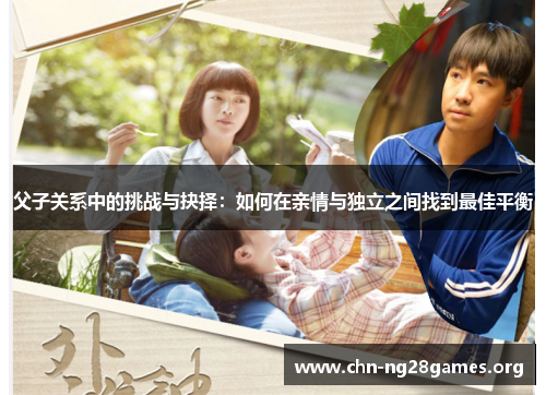 父子关系中的挑战与抉择：如何在亲情与独立之间找到最佳平衡
