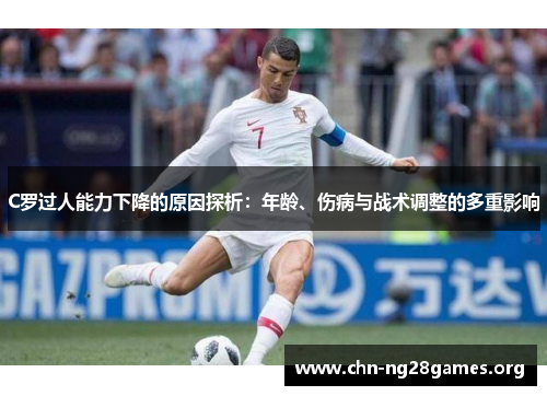 C罗过人能力下降的原因探析：年龄、伤病与战术调整的多重影响