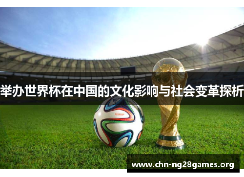 举办世界杯在中国的文化影响与社会变革探析 举办世界杯在中国的文化影响与社会变革探析
