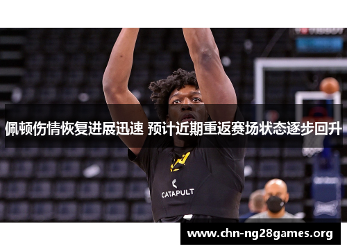 佩顿伤情恢复进展迅速 预计近期重返赛场状态逐步回升