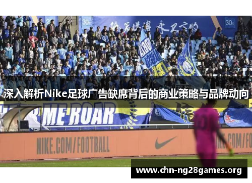 深入解析Nike足球广告缺席背后的商业策略与品牌动向