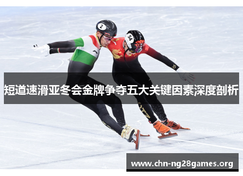 短道速滑亚冬会金牌争夺五大关键因素深度剖析 短道速滑亚冬会金牌争夺五大关键因素深度剖析