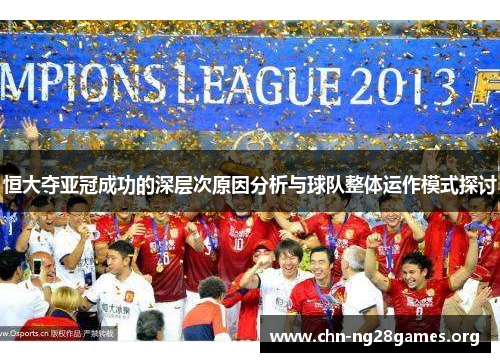 恒大夺亚冠成功的深层次原因分析与球队整体运作模式探讨