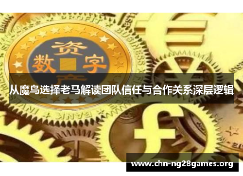 从魔鸟选择老马解读团队信任与合作关系深层逻辑