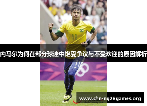 内马尔为何在部分球迷中饱受争议与不受欢迎的原因解析 内马尔为何在部分球迷中饱受争议与不受欢迎的原因解析