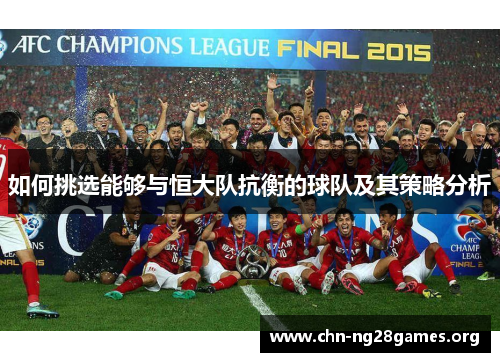 如何挑选能够与恒大队抗衡的球队及其策略分析 如何挑选能够与恒大队抗衡的球队及其策略分析