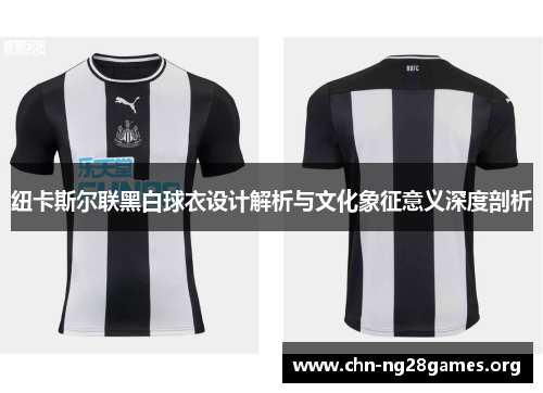 纽卡斯尔联黑白球衣设计解析与文化象征意义深度剖析