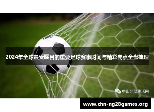 2024年全球最受瞩目的重要足球赛事时间与精彩亮点全盘梳理 2024年全球最受瞩目的重要足球赛事时间与精彩亮点全盘梳理