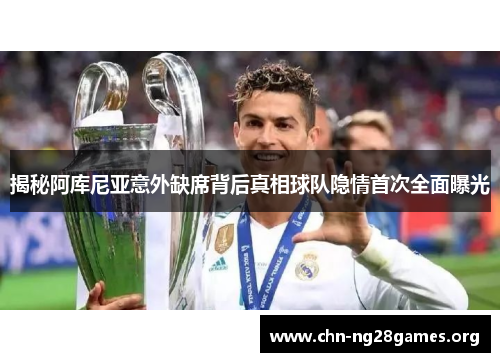 揭秘阿库尼亚意外缺席背后真相球队隐情首次全面曝光 揭秘阿库尼亚意外缺席背后真相球队隐情首次全面曝光