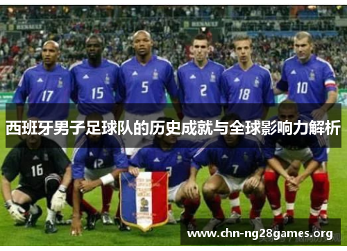 西班牙男子足球队的历史成就与全球影响力解析 西班牙男子足球队的历史成就与全球影响力解析