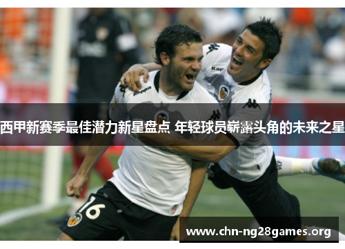 西甲新赛季最佳潜力新星盘点 年轻球员崭露头角的未来之星 西甲新赛季最佳潜力新星盘点 年轻球员崭露头角的未来之星
