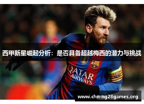 西甲新星崛起分析：是否具备超越梅西的潜力与挑战