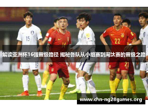 解读亚洲杯16强晋级路径 揭秘各队从小组赛到淘汰赛的晋级之路 解读亚洲杯16强晋级路径 揭秘各队从小组赛到淘汰赛的晋级之路