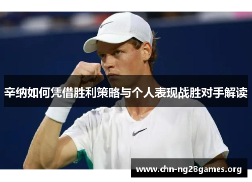 辛纳如何凭借胜利策略与个人表现战胜对手解读 辛纳如何凭借胜利策略与个人表现战胜对手解读
