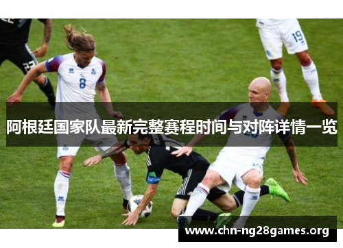 阿根廷国家队最新完整赛程时间与对阵详情一览