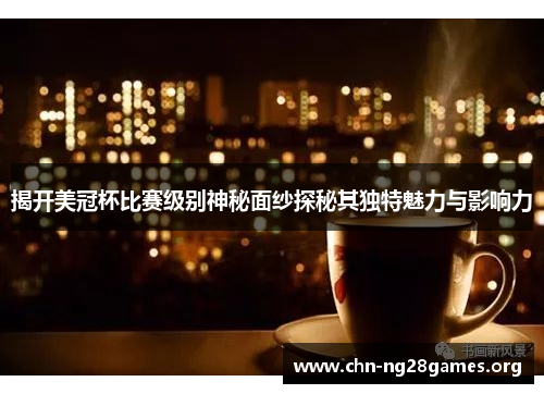 揭开美冠杯比赛级别神秘面纱探秘其独特魅力与影响力