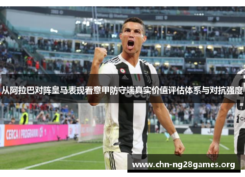 从阿拉巴对阵皇马表现看意甲防守端真实价值评估体系与对抗强度